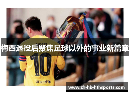 梅西退役后聚焦足球以外的事业新篇章