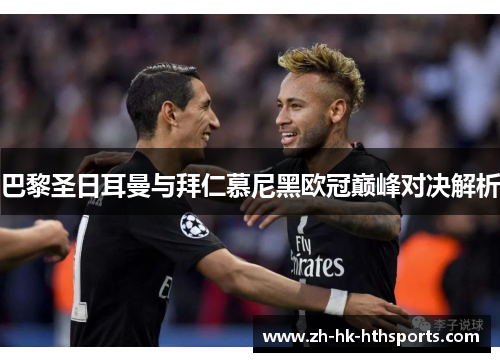 巴黎圣日耳曼与拜仁慕尼黑欧冠巅峰对决解析