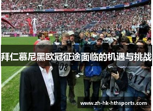 拜仁慕尼黑欧冠征途面临的机遇与挑战