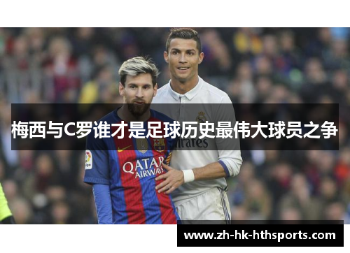 梅西与C罗谁才是足球历史最伟大球员之争