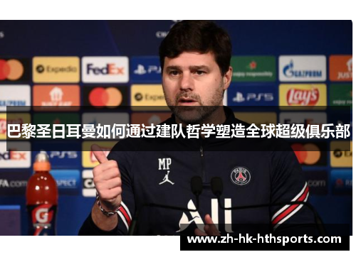 巴黎圣日耳曼如何通过建队哲学塑造全球超级俱乐部