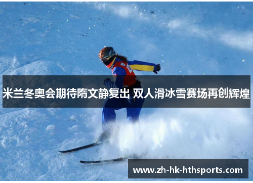米兰冬奥会期待隋文静复出 双人滑冰雪赛场再创辉煌