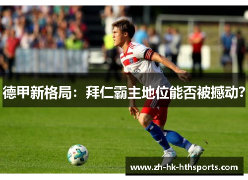 德甲新格局：拜仁霸主地位能否被撼动？
