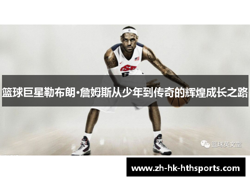 篮球巨星勒布朗·詹姆斯从少年到传奇的辉煌成长之路 篮球巨星勒布朗·詹姆斯从少年到传奇的辉煌成长之路
