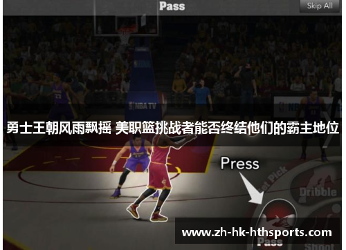 勇士王朝风雨飘摇 美职篮挑战者能否终结他们的霸主地位