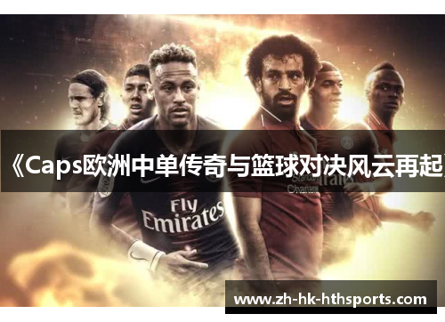 《Caps欧洲中单传奇与篮球对决风云再起》