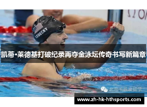 凯蒂·莱德基打破纪录再夺金泳坛传奇书写新篇章