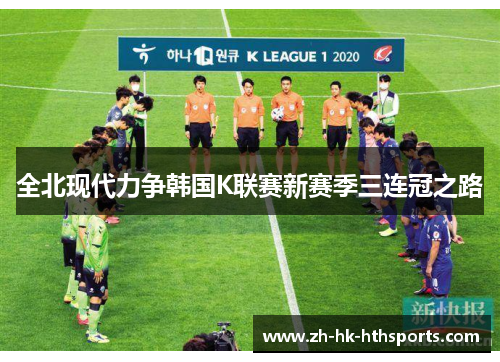 全北现代力争韩国K联赛新赛季三连冠之路