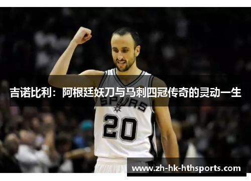 吉诺比利：阿根廷妖刀与马刺四冠传奇的灵动一生