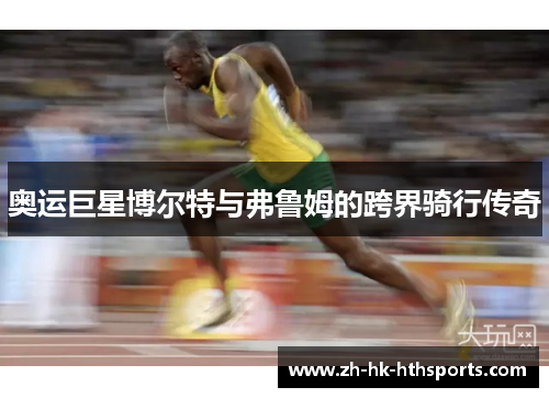 奥运巨星博尔特与弗鲁姆的跨界骑行传奇 奥运巨星博尔特与弗鲁姆的跨界骑行传奇