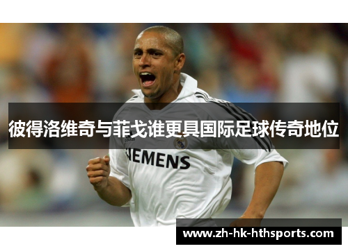 彼得洛维奇与菲戈谁更具国际足球传奇地位