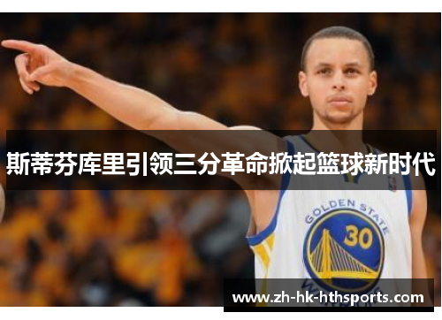 斯蒂芬库里引领三分革命掀起篮球新时代
