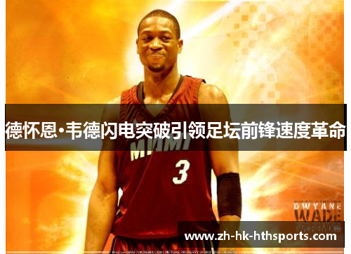 德怀恩·韦德闪电突破引领足坛前锋速度革命