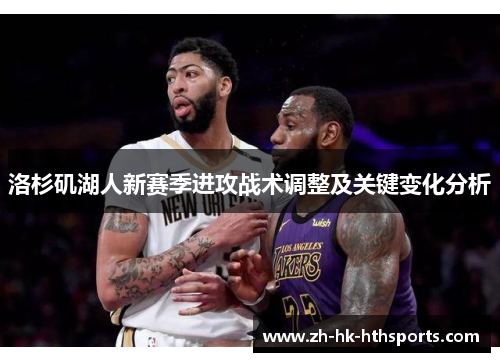 洛杉矶湖人新赛季进攻战术调整及关键变化分析
