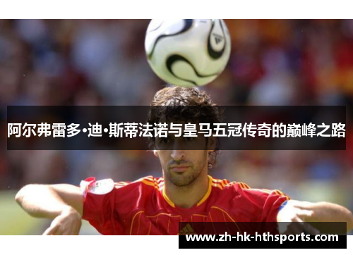 阿尔弗雷多·迪·斯蒂法诺与皇马五冠传奇的巅峰之路