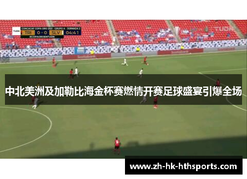 中北美洲及加勒比海金杯赛燃情开赛足球盛宴引爆全场
