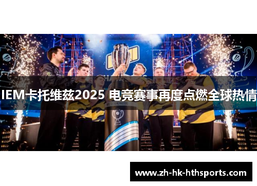 IEM卡托维兹2025 电竞赛事再度点燃全球热情