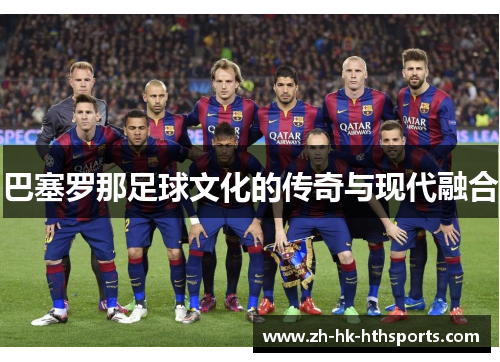 巴塞罗那足球文化的传奇与现代融合 巴塞罗那足球文化的传奇与现代融合