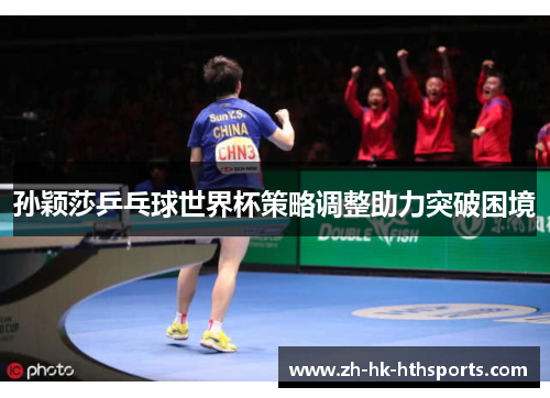 孙颖莎乒乓球世界杯策略调整助力突破困境