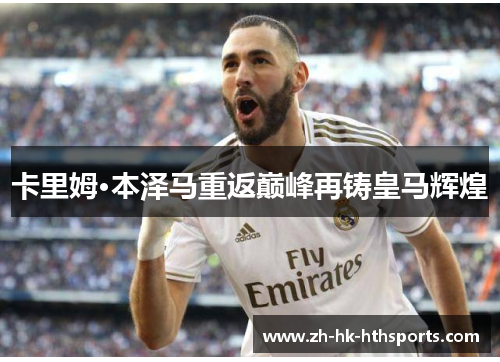 卡里姆·本泽马重返巅峰再铸皇马辉煌