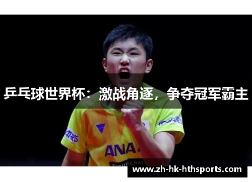 乒乓球世界杯：激战角逐，争夺冠军霸主