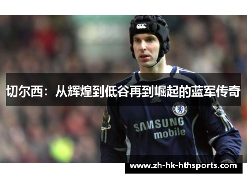 切尔西：从辉煌到低谷再到崛起的蓝军传奇