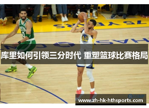 库里如何引领三分时代 重塑篮球比赛格局