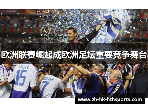欧洲联赛崛起成欧洲足坛重要竞争舞台 欧洲联赛崛起成欧洲足坛重要竞争舞台
