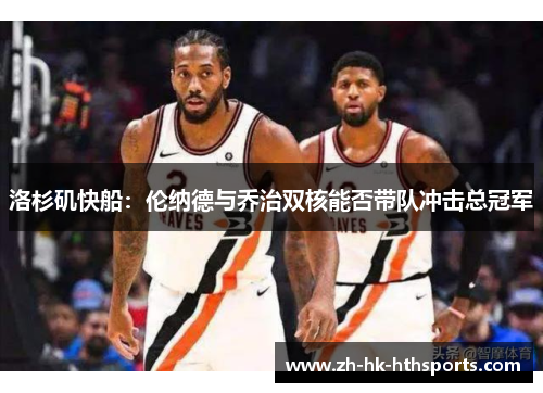 洛杉矶快船：伦纳德与乔治双核能否带队冲击总冠军