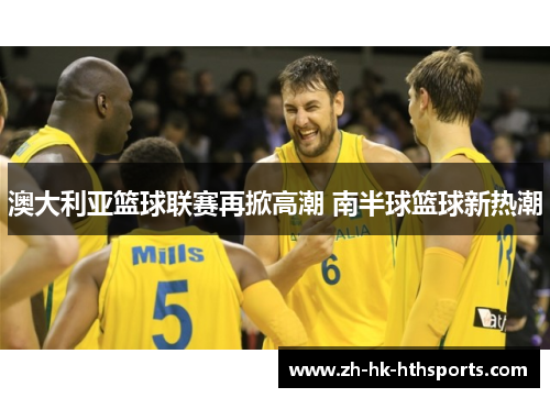 澳大利亚篮球联赛再掀高潮 南半球篮球新热潮