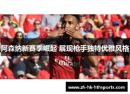 阿森纳新赛季崛起 展现枪手独特优雅风格