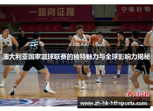 澳大利亚国家篮球联赛的独特魅力与全球影响力揭秘
