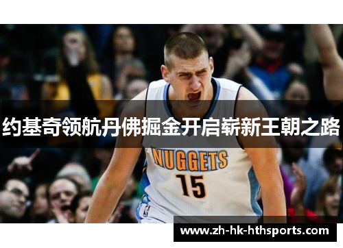 约基奇领航丹佛掘金开启崭新王朝之路 约基奇领航丹佛掘金开启崭新王朝之路
