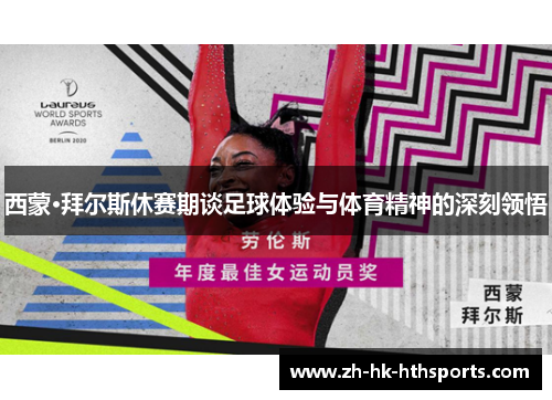 西蒙·拜尔斯休赛期谈足球体验与体育精神的深刻领悟