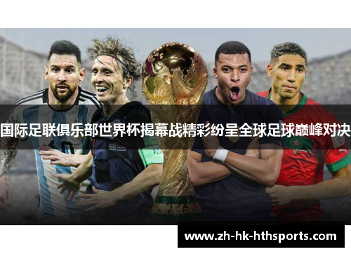 国际足联俱乐部世界杯揭幕战精彩纷呈全球足球巅峰对决 国际足联俱乐部世界杯揭幕战精彩纷呈全球足球巅峰对决