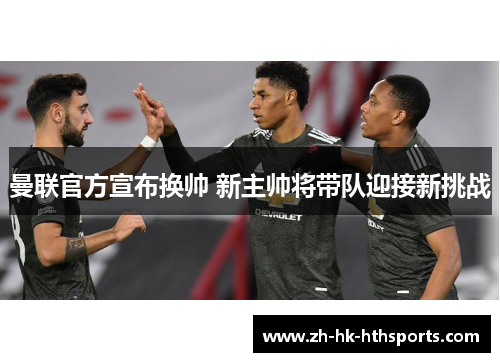 曼联官方宣布换帅 新主帅将带队迎接新挑战