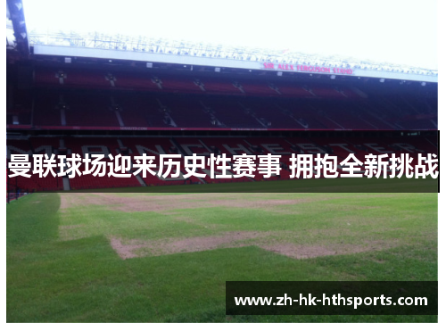 曼联球场迎来历史性赛事 拥抱全新挑战