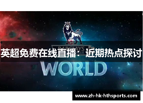 英超免费在线直播:近期热点探讨 英超免费在线直播:近期热点探讨