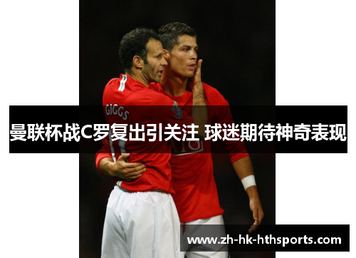 曼联杯战C罗复出引关注 球迷期待神奇表现