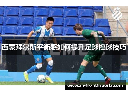 西蒙拜尔斯平衡感如何提升足球控球技巧