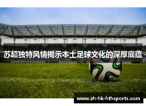 苏超独特风情揭示本土足球文化的深厚底蕴