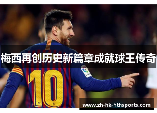 梅西再创历史新篇章成就球王传奇