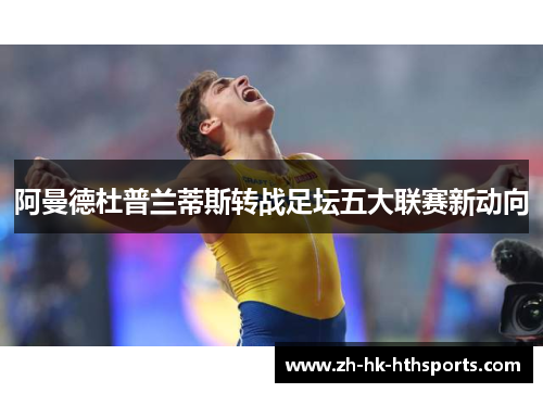 阿曼德杜普兰蒂斯转战足坛五大联赛新动向