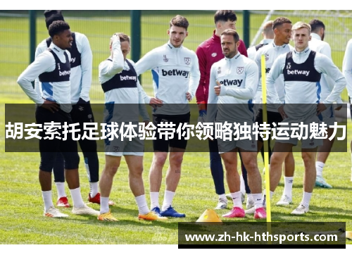 胡安索托足球体验带你领略独特运动魅力