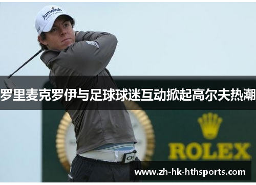 罗里麦克罗伊与足球球迷互动掀起高尔夫热潮
