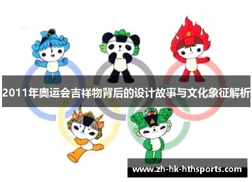 2011年奥运会吉祥物背后的设计故事与文化象征解析