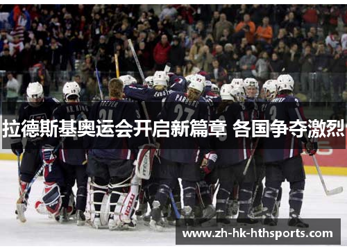 拉德斯基奥运会开启新篇章 各国争夺激烈