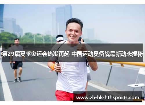 第29届夏季奥运会热潮再起 中国运动员备战最新动态揭秘